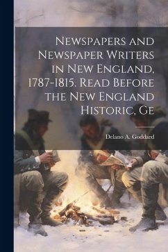 Newspapers and Newspaper Writers in New England, 1787-1815. Read Before the New England Historic, Ge - Goddard, Delano A.