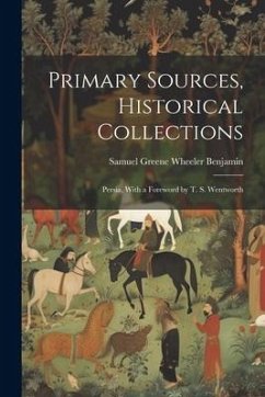 Primary Sources, Historical Collections: Persia, With a Foreword by T. S. Wentworth - Benjamin, Samuel Greene Wheeler