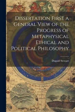 Dissertation First a General View of the Progress of Metaphysical Ethical and Political Philosophy - Stewart, Dugald