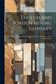 English And Foreign Mining Glossary: To Which Is Added The Smelting Terms Used In France, Spain And Germany