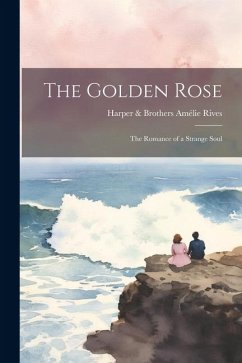 The Golden Rose: The Romance of a Strange Soul - Rives, Harper &. Brothers Amélie