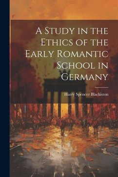 A Study in the Ethics of the Early Romantic School in Germany - Blackiston, Harry Spencer