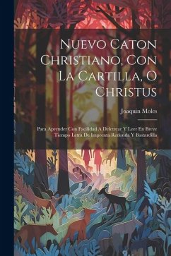 Nuevo Caton Christiano, Con La Cartilla, O Christus: Para Aprender Con Facilidad A Deletrear Y Leer En Breve Tiempo Letra De Imprenta Redonda Y Bastar - Moles, Joaquin