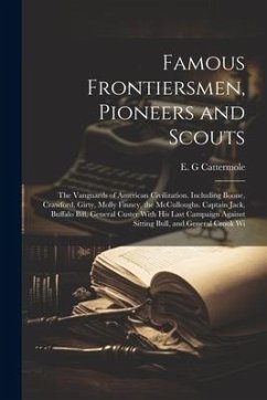 Famous Frontiersmen, Pioneers and Scouts; the Vanguards of American Civilization. Including Boone, Crawford, Girty, Molly Finney, the McCulloughs. Cap - Cattermole, E. G.