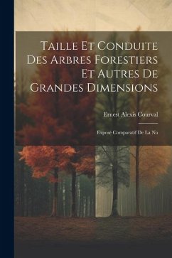 Taille et Conduite des Arbres Forestiers et Autres de Grandes Dimensions: Exposé Comparatif de la No - Courval, Ernest Alexis