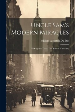 Uncle Sam's Modern Miracles: His Gigantic Tasks That Benefit Humanity - Atherton Du Puy, William