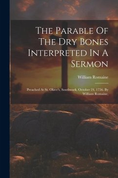 The Parable Of The Dry Bones Interpreted In A Sermon: Preached At St. Olave's, Southwark, October 24, 1756. By William Romaine, - Romaine, William