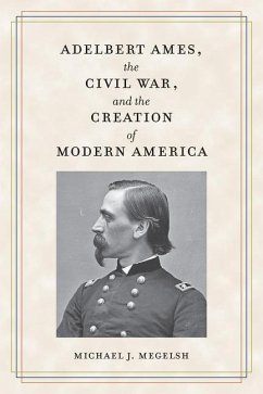 Adelbert Ames, the Civil War, and the Creation of Modern America - Megelsh, Michael J.