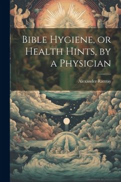 Bible Hygiene, or Health Hints, by a Physician - Rattray, Alexander