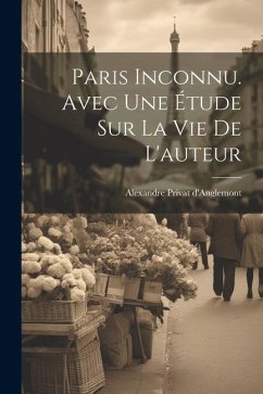 Paris inconnu. Avec une étude sur la vie de l'auteur - Privat D'Anglemont, Alexandre