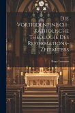 Die Vortridentinisch-Katholische Theologie des Reformations-Zeitalters