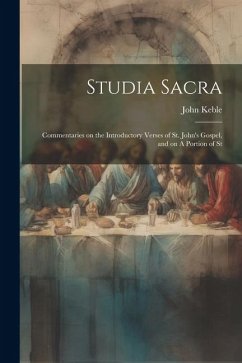 Studia Sacra: Commentaries on the Introductory Verses of St. John's Gospel, and on A Portion of St - Keble, John
