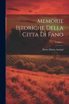 Memorie Istoriche Della Citta Di Fano; Volume 1 - Amiani, Pietro Maria