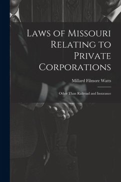 Laws of Missouri Relating to Private Corporations: Other Than Railroad and Insurance - Watts, Millard Filmore