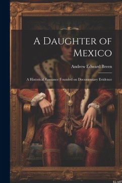 A Daughter of Mexico: A Historical Romance Founded on Documentary Evidence - Breen, Andrew Edward