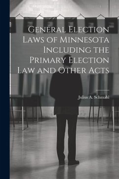 General Election Laws of Minnesota Including the Primary Election Law and Other Acts - Schmahl, Julius A.