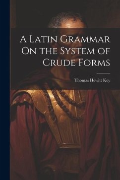 A Latin Grammar On the System of Crude Forms - Key, Thomas Hewitt