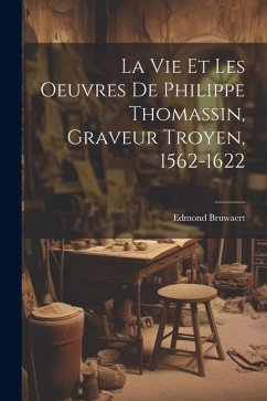 La vie et les oeuvres de Philippe Thomassin, graveur troyen, 1562-1622 - Bruwaert, Edmond
