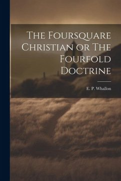 The Foursquare Christian or The Fourfold Doctrine - Whallon, E. P.