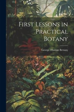 First Lessons in Practical Botany - Bettany, George Thomas