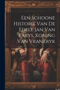 Een Schoone Historie Van De Edele Jan Van Parys, Koning Van Vrankryk - Anonymous