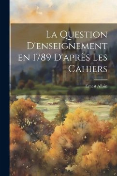 La Question D'enseignement en 1789 D'après les Cahiers - Allain, Ernest