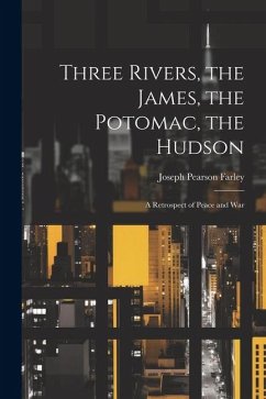 Three Rivers, the James, the Potomac, the Hudson: A Retrospect of Peace and War - Farley, Joseph Pearson