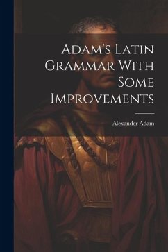 Adam's Latin Grammar With Some Improvements - Adam, Alexander