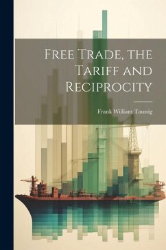Free Trade, the Tariff and Reciprocity - Taussig, Frank William