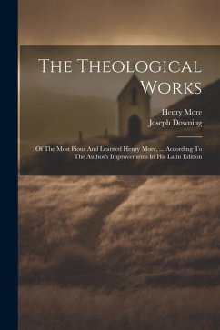 The Theological Works: Of The Most Pious And Learned Henry More, ... According To The Author's Improvements In His Latin Edition - More, Henry; Downing, Joseph