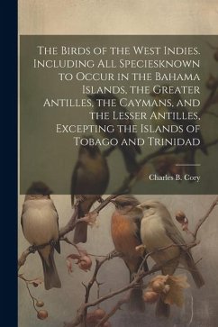 The Birds of the West Indies. Including all Speciesknown to Occur in the Bahama Islands, the Greater Antilles, the Caymans, and the Lesser Antilles, E - Cory, Charles B.