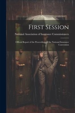 First Session: Official Report of the Proceedings of the National Insurance Convention - Association of Insurance Commissioners