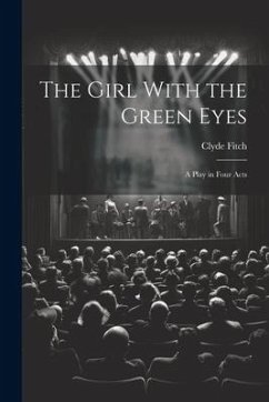 The Girl With the Green Eyes; a Play in Four Acts - Fitch, Clyde