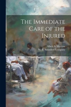 The Immediate Care of the Injured - Morrow, Albert S.