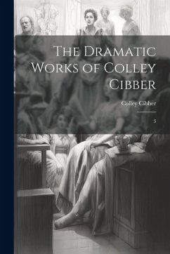 Cover The Dramatic Works of Colley Cibber: 3