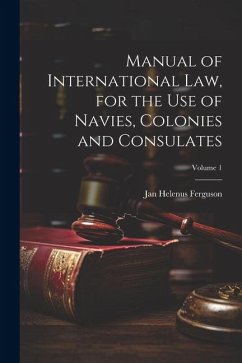 Manual of International law, for the use of Navies, Colonies and Consulates; Volume 1 - Ferguson, Jan Helenus