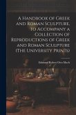 A Handbook of Greek and Roman Sculpture, to Accompany a Collection of Reproductions of Greek and Roman Sculpture (The University Prints)