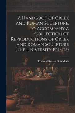 A Handbook of Greek and Roman Sculpture, to Accompany a Collection of Reproductions of Greek and Roman Sculpture (The University Prints) - Mach, Edmund Robert Otto