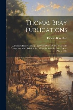 Thomas Bray Publications: A Memorial Representing The Present Case Of The Church In Mary-land With Relation To Its Establishment By Law. Printed - Club, Thomas Bray