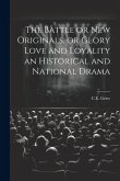 The Battle or New Originals, or Glory Love and Loyality an Historical and National Drama