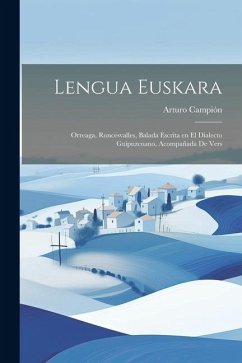Lengua Euskara: Orreaga, Roncesvalles, Balada Escrita en el Dialecto Guipuzcoano, Acompañada de Vers - Campión, Arturo