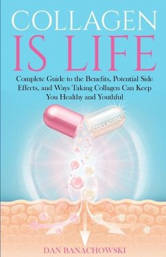 Collagen is Life: Complete Guide to the Benefits, Potential Side Effects and Ways Taking Collagen Can Keep You Healthy and Youthful - Banachowski, Dan
