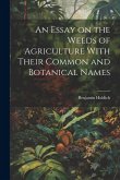 An Essay on the Weeds of Agriculture With Their Common and Botanical Names
