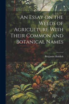 An Essay on the Weeds of Agriculture With Their Common and Botanical Names - Holdich, Benjamin