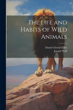 The Life and Habits of Wild Animals - Elliot, Daniel Giraud; Wolf, Joseph