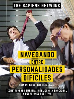 Navegando Entre Personalidades Dificiles - Construyendo Empatia, Inteligencia Emocional Y Relaciones Positivas (eBook, ePUB) - The Sapiens Network