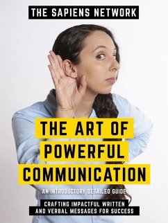The Art Of Powerful Communication - Crafting Impactful Written And Verbal Messages For Success (eBook, ePUB) - The Sapiens Network