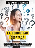 La Curiosidad Desatada - Aprovechar El Poder De Las Preguntas Para Llegar A Decisiones Informadas Y Eficaces (eBook, ePUB)