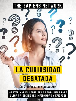 La Curiosidad Desatada - Aprovechar El Poder De Las Preguntas Para Llegar A Decisiones Informadas Y Eficaces (eBook, ePUB) - The Sapiens Network