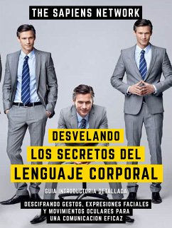 Desvelando Los Secretos Del Lenguaje Corporal - Descifrando Gestos, Expresiones Faciales Y Movimientos Oculares Para Una Comunicacion Eficaz (eBook, ePUB) - The Sapiens Network